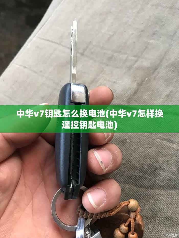 中华v7钥匙怎么换电池(中华v7怎样换遥控钥匙电池) 中华v7钥匙怎么换电池(中华v7怎样换遥控钥匙电池)