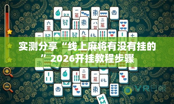 实测分享“线上麻将有没有挂的	”2026开挂教程步骤