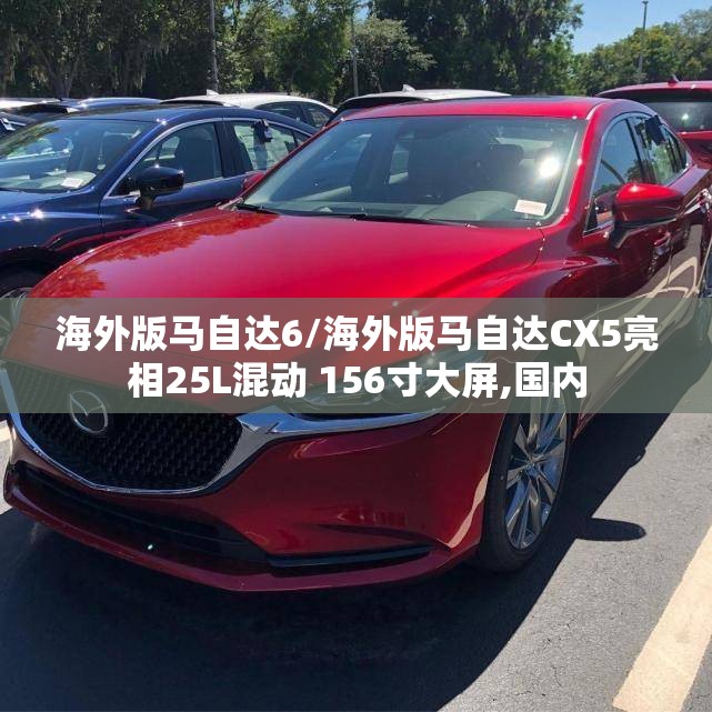 海外版马自达6/海外版马自达CX5亮相25L混动 156寸大屏,国内 海外版马自达6/海外版马自达CX5亮相25L混动 156寸大屏,国内