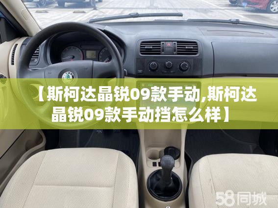 【斯柯达晶锐09款手动,斯柯达晶锐09款手动挡怎么样】 【斯柯达晶锐09款手动,斯柯达晶锐09款手动挡怎么样】