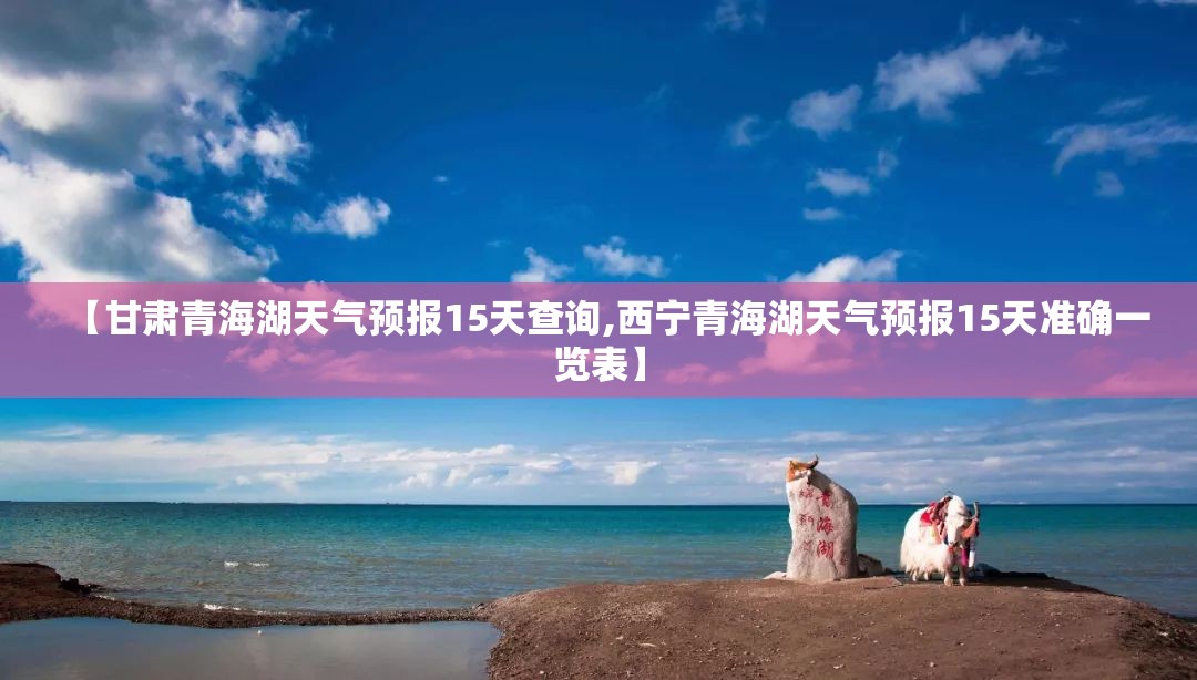 【甘肃青海湖天气预报15天查询,西宁青海湖天气预报15天准确一览表】