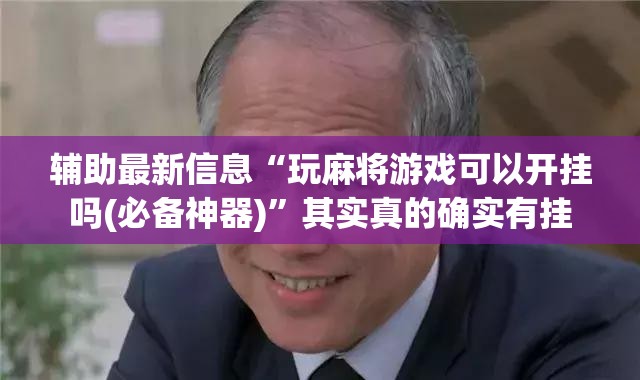 辅助最新信息“玩麻将游戏可以开挂吗(必备神器)	”其实真的确实有挂