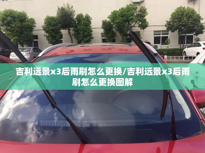 吉利远景x3后雨刷怎么更换/吉利远景x3后雨刷怎么更换图解 吉利远景x3后雨刷怎么更换/吉利远景x3后雨刷怎么更换图解