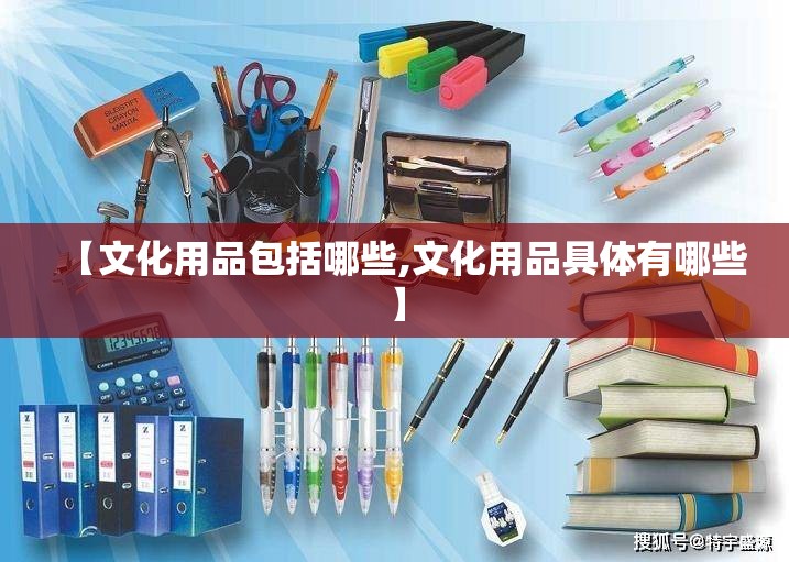 【文化用品包括哪些,文化用品具体有哪些】 【文化用品包括哪些,文化用品具体有哪些】