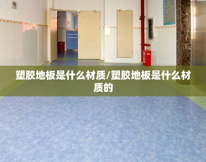 塑胶地板是什么材质/塑胶地板是什么材质的 塑胶地板是什么材质/塑胶地板是什么材质的