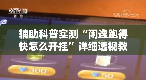 辅助科普实测“闲逸跑得快怎么开挂”详细透视教程
