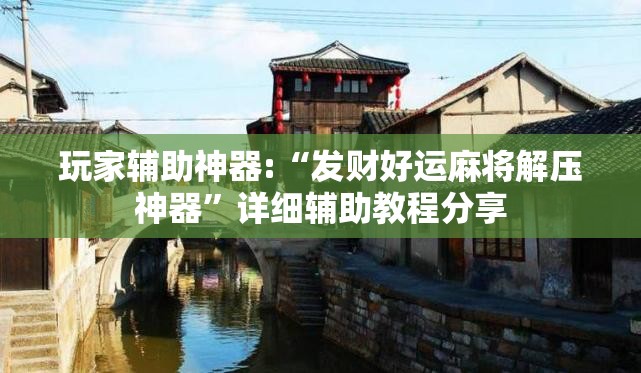 玩家辅助神器:“发财好运麻将解压神器”详细辅助教程分享