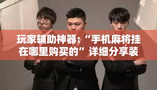 玩家辅助神器:“手机麻将挂在哪里购买的	”详细分享装挂步骤