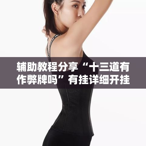 辅助教程分享“十三道有作弊牌吗”有挂详细开挂教程