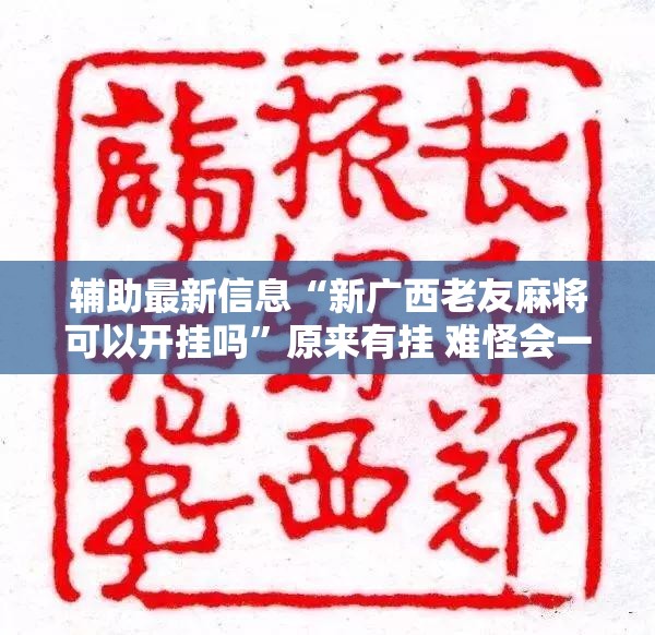 辅助最新信息“新广西老友麻将可以开挂吗	”原来有挂 难怪会一直输