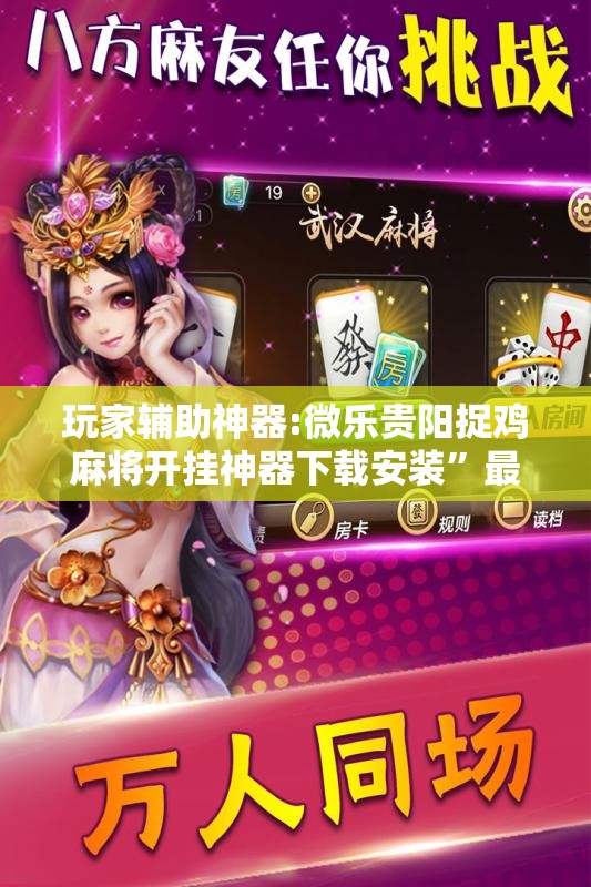玩家辅助神器:微乐贵阳捉鸡麻将开挂神器下载安装	”最新辅助详细教程