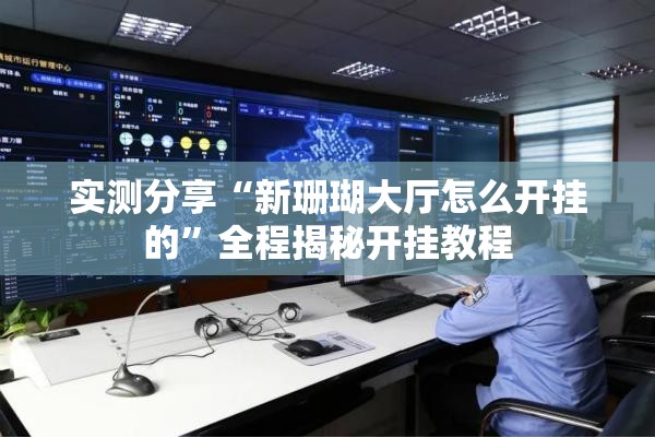 实测分享“新珊瑚大厅怎么开挂的”全程揭秘开挂教程