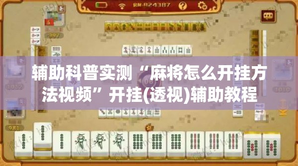 辅助科普实测“麻将怎么开挂方法视频”开挂(透视)辅助教程