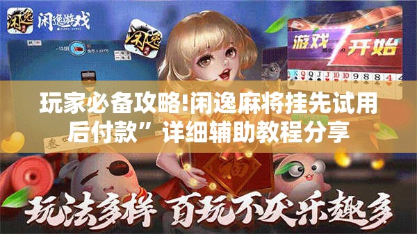 玩家必备攻略!闲逸麻将挂先试用后付款	”详细辅助教程分享