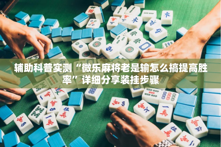 辅助科普实测“微乐麻将老是输怎么搞提高胜率	”详细分享装挂步骤