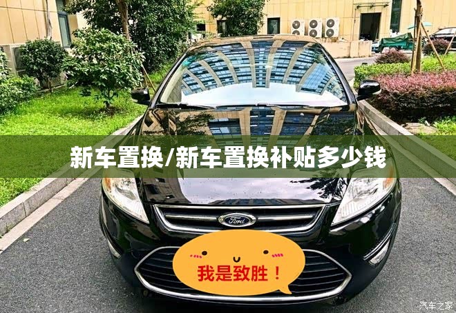 新车置换/新车置换补贴多少钱 新车置换/新车置换补贴多少钱