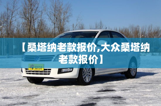 【桑塔纳老款报价,大众桑塔纳老款报价】