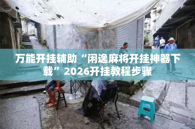 万能开挂辅助“闲逸麻将开挂神器下载”2026开挂教程步骤