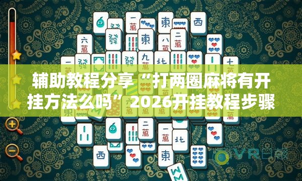 辅助教程分享“打两圈麻将有开挂方法么吗	”2026开挂教程步骤