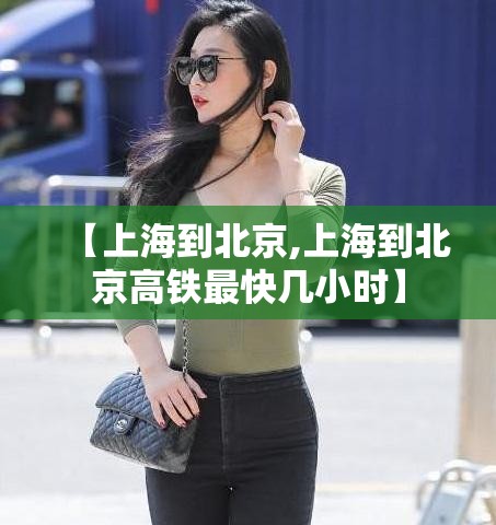 【上海到北京,上海到北京高铁最快几小时】 【上海到北京,上海到北京高铁最快几小时】