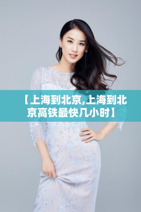 【上海到北京,上海到北京高铁最快几小时】 【上海到北京,上海到北京高铁最快几小时】