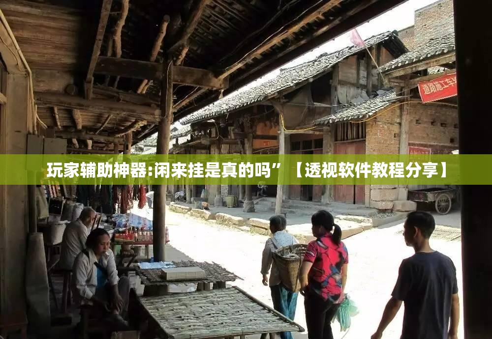 玩家辅助神器:闲来挂是真的吗	”【透视软件教程分享】