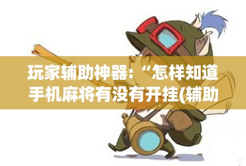 玩家辅助神器:“怎样知道手机麻将有没有开挂(辅助神器)开挂详细教程