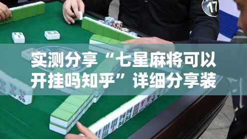 实测分享“七星麻将可以开挂吗知乎”详细分享装挂步骤