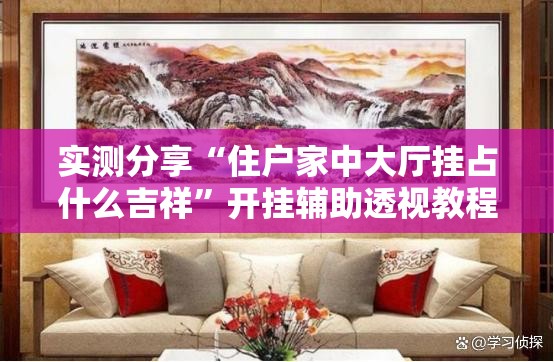 实测分享“住户家中大厅挂占什么吉祥”开挂辅助透视教程